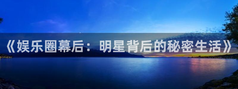 风暴娱乐：《娱乐圈幕后：明星背后的秘密生活》