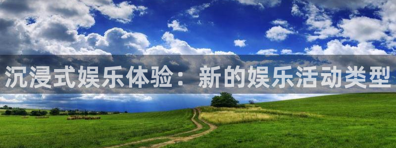 风暴娱乐官网：沉浸式娱乐体验：新的娱乐活动类型