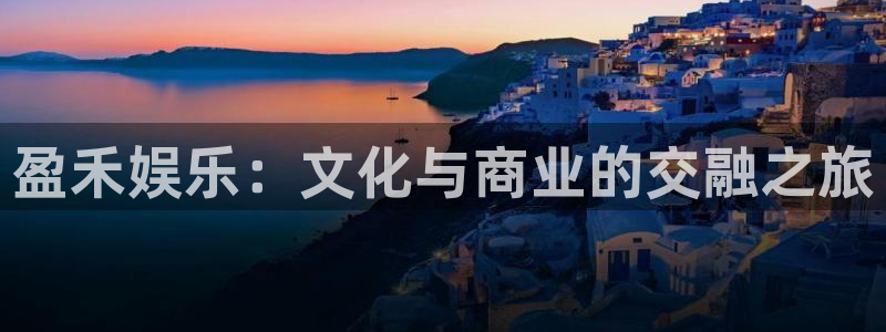 风暴娱乐登录地址：盈禾娱乐：文化与商业的交融之旅