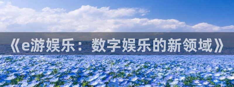 风暴娱乐官网：《e游娱乐：数字娱乐的新领域》