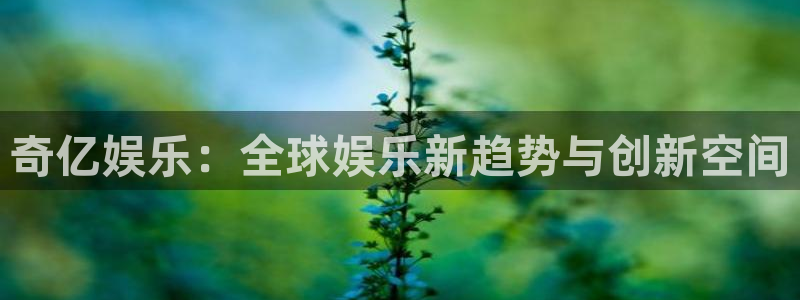 风暴娱乐登录入口：奇亿娱乐：全球娱乐新趋势与创新空间