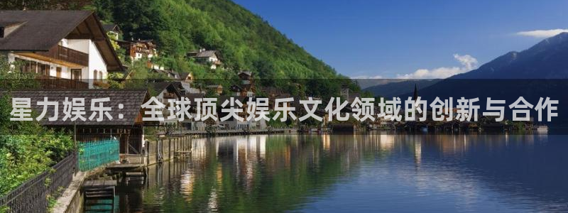 风暴娱乐登录地址：星力娱乐：全球顶尖娱乐文化领域的创新与合作
