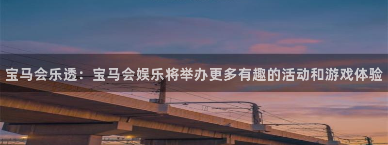 风暴娱乐登录入口：宝马会乐透：宝马会娱乐将举办更多有趣的活动和游戏体验