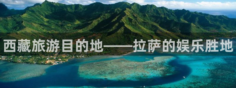 风暴娱乐官网：西藏旅游目的地——拉萨的娱乐胜地